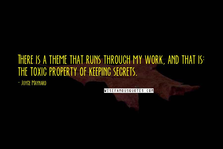 Joyce Maynard Quotes: There is a theme that runs through my work, and that is: the toxic property of keeping secrets.