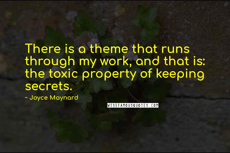 Joyce Maynard Quotes: There is a theme that runs through my work, and that is: the toxic property of keeping secrets.