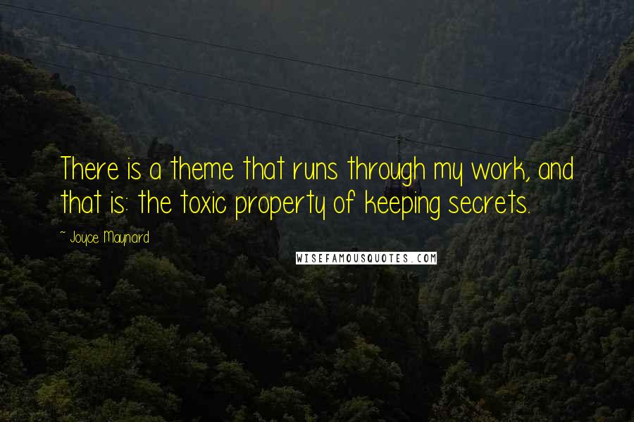 Joyce Maynard Quotes: There is a theme that runs through my work, and that is: the toxic property of keeping secrets.