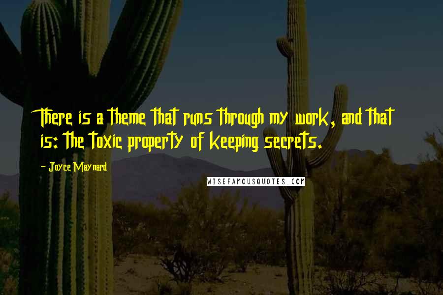 Joyce Maynard Quotes: There is a theme that runs through my work, and that is: the toxic property of keeping secrets.