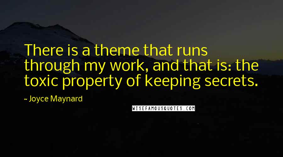 Joyce Maynard Quotes: There is a theme that runs through my work, and that is: the toxic property of keeping secrets.