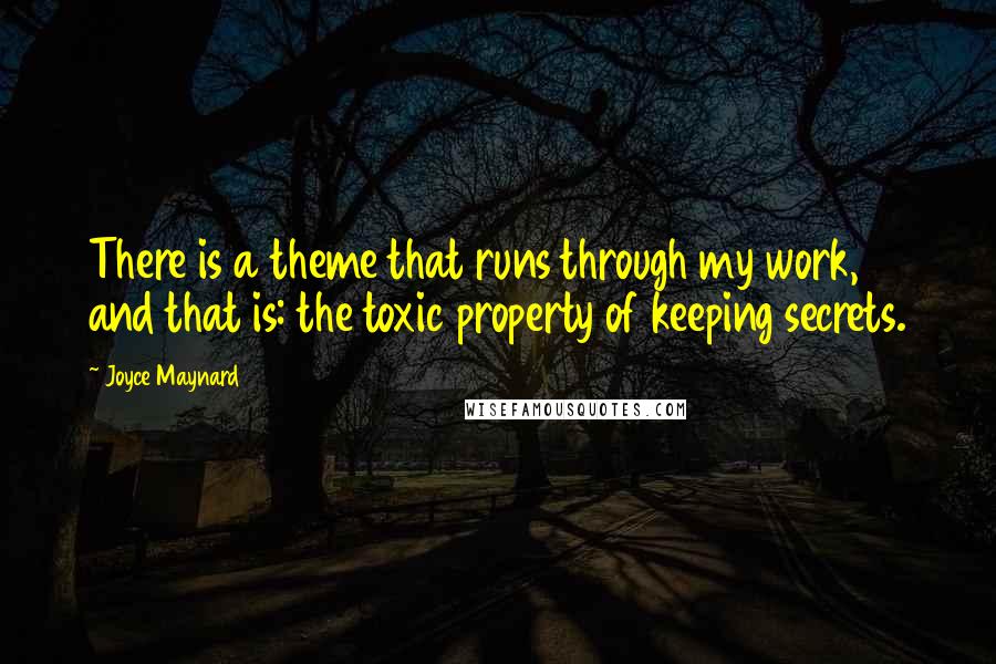 Joyce Maynard Quotes: There is a theme that runs through my work, and that is: the toxic property of keeping secrets.