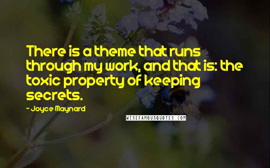 Joyce Maynard Quotes: There is a theme that runs through my work, and that is: the toxic property of keeping secrets.