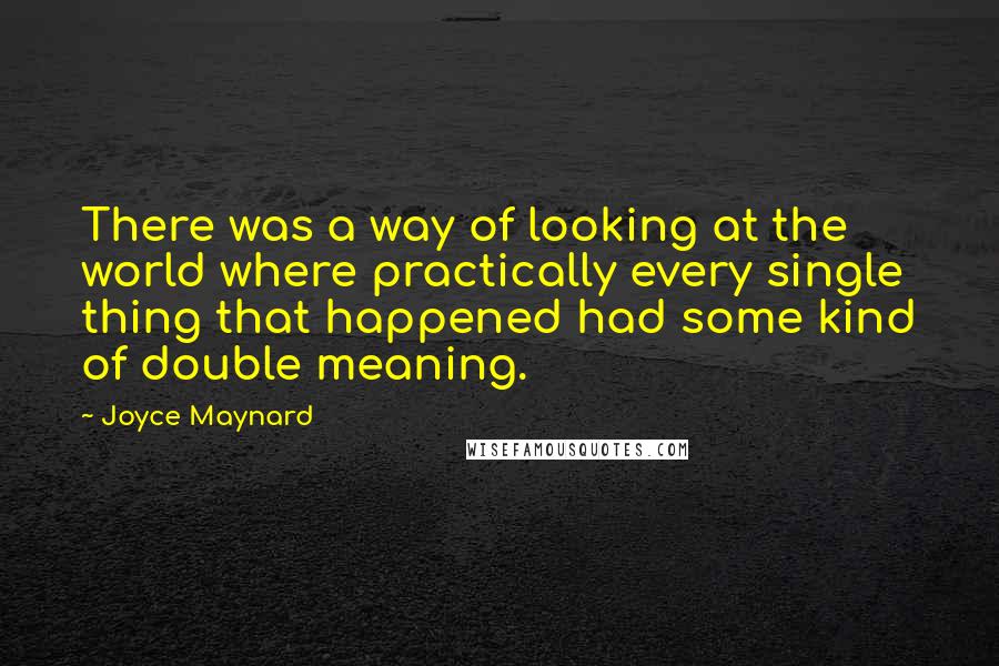 Joyce Maynard Quotes: There was a way of looking at the world where practically every single thing that happened had some kind of double meaning.