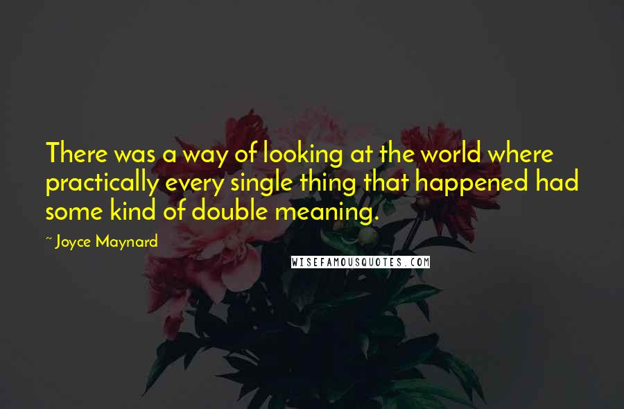 Joyce Maynard Quotes: There was a way of looking at the world where practically every single thing that happened had some kind of double meaning.