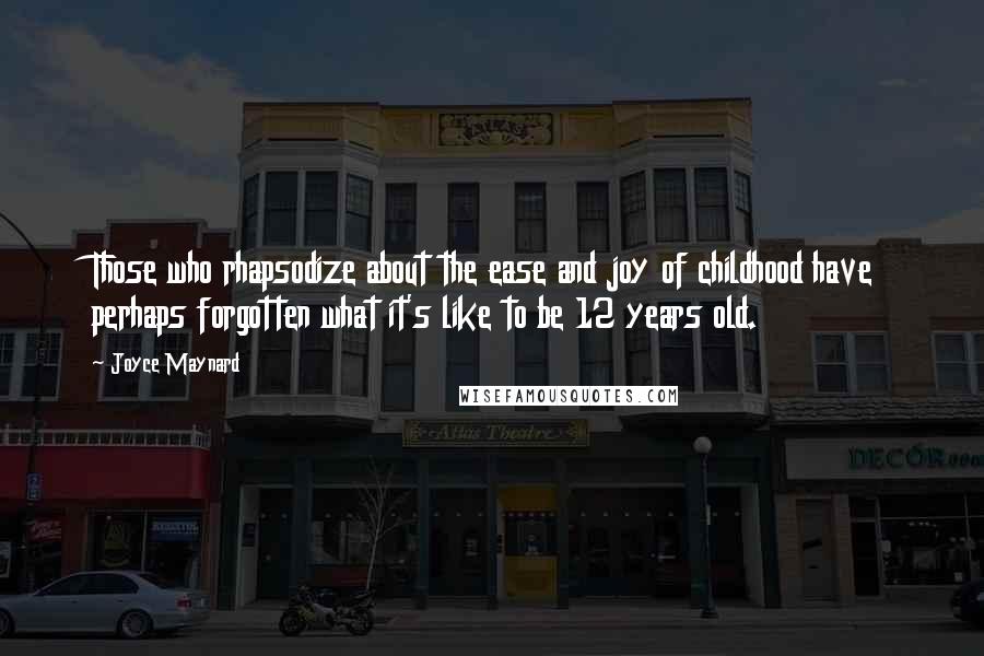 Joyce Maynard Quotes: Those who rhapsodize about the ease and joy of childhood have perhaps forgotten what it's like to be 12 years old.