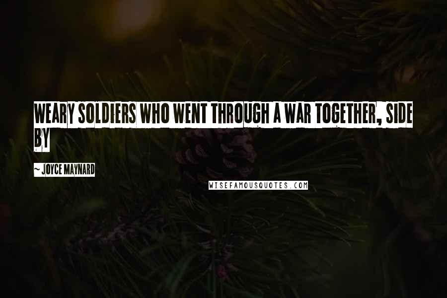 Joyce Maynard Quotes: Weary soldiers who went through a war together, side by