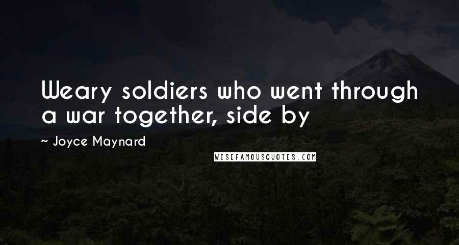 Joyce Maynard Quotes: Weary soldiers who went through a war together, side by