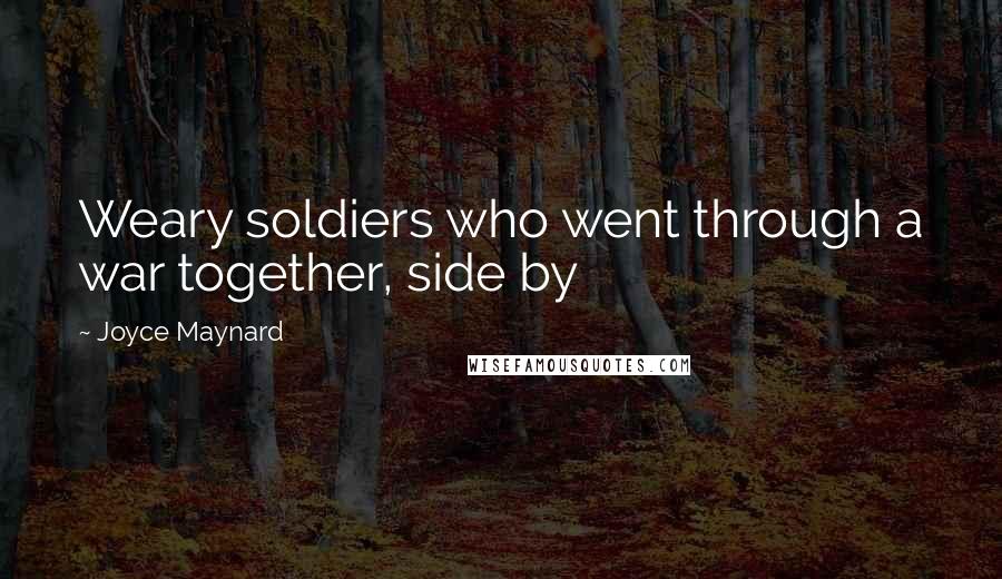 Joyce Maynard Quotes: Weary soldiers who went through a war together, side by