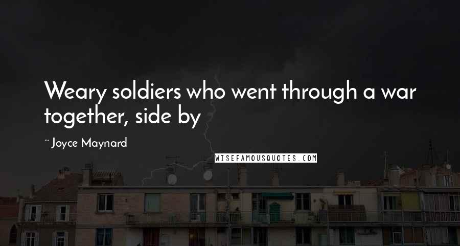 Joyce Maynard Quotes: Weary soldiers who went through a war together, side by