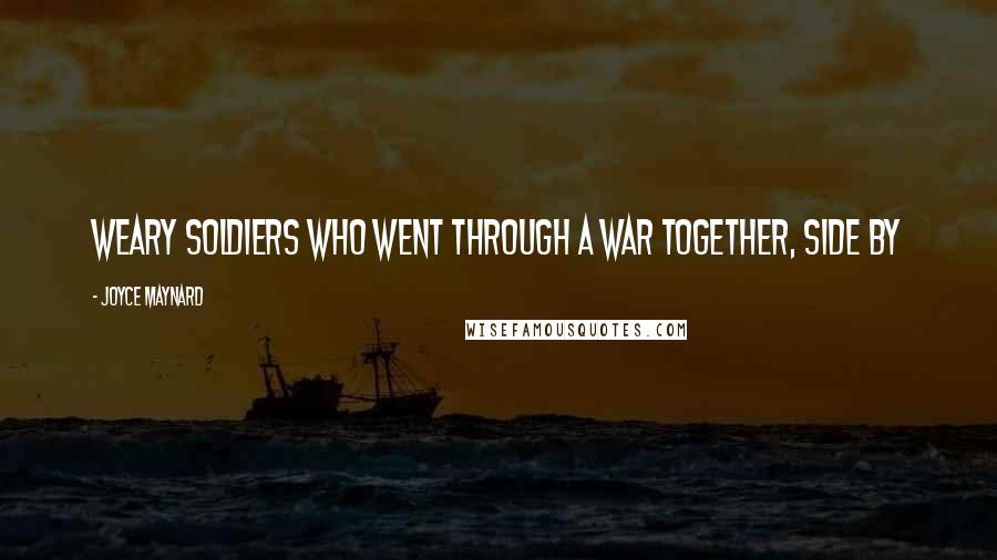Joyce Maynard Quotes: Weary soldiers who went through a war together, side by