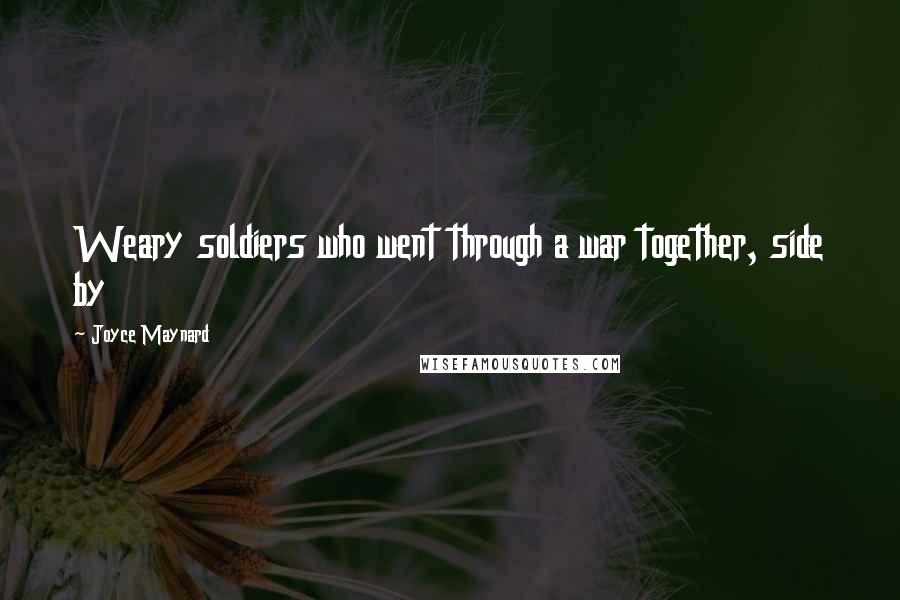 Joyce Maynard Quotes: Weary soldiers who went through a war together, side by