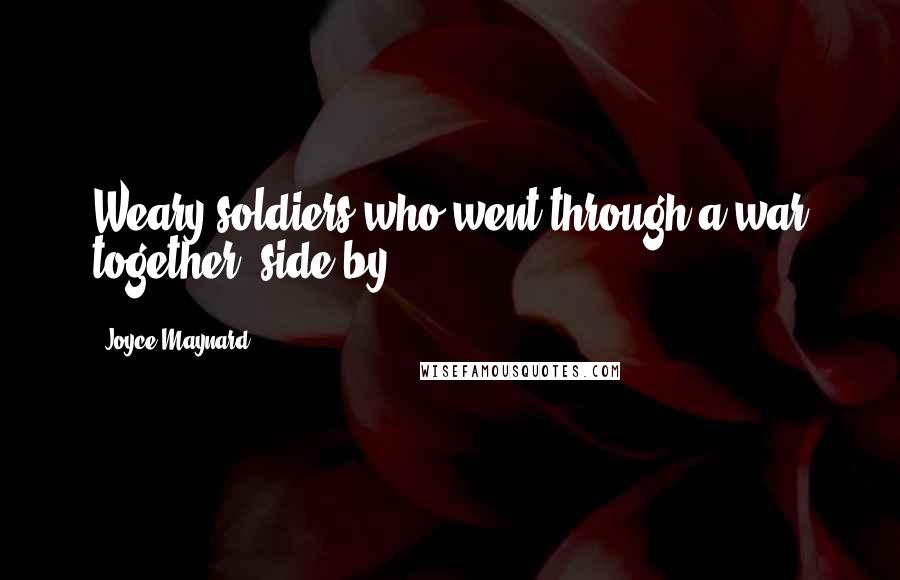 Joyce Maynard Quotes: Weary soldiers who went through a war together, side by