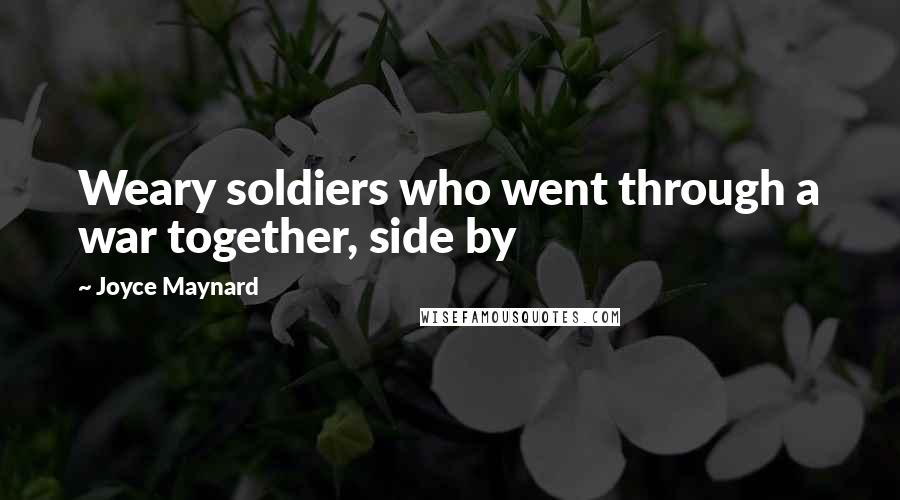 Joyce Maynard Quotes: Weary soldiers who went through a war together, side by