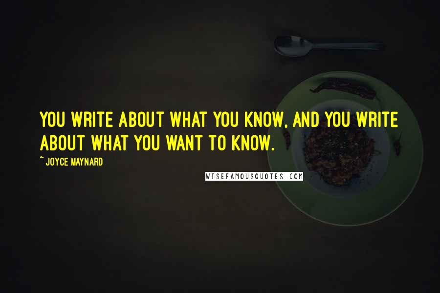 Joyce Maynard Quotes: You write about what you know, and you write about what you want to know.