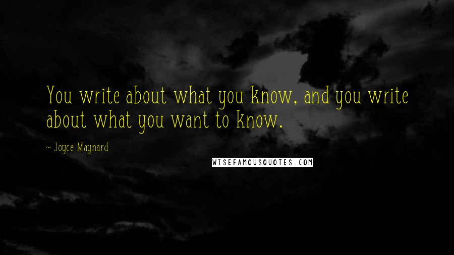 Joyce Maynard Quotes: You write about what you know, and you write about what you want to know.