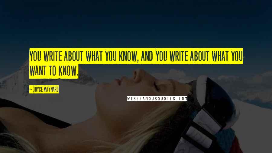 Joyce Maynard Quotes: You write about what you know, and you write about what you want to know.