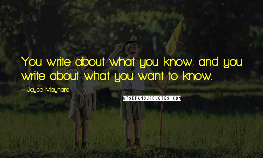 Joyce Maynard Quotes: You write about what you know, and you write about what you want to know.