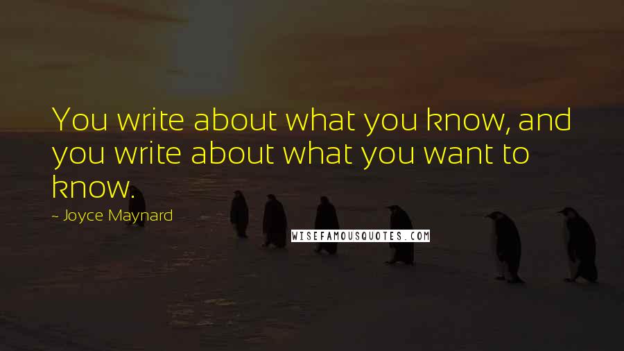 Joyce Maynard Quotes: You write about what you know, and you write about what you want to know.