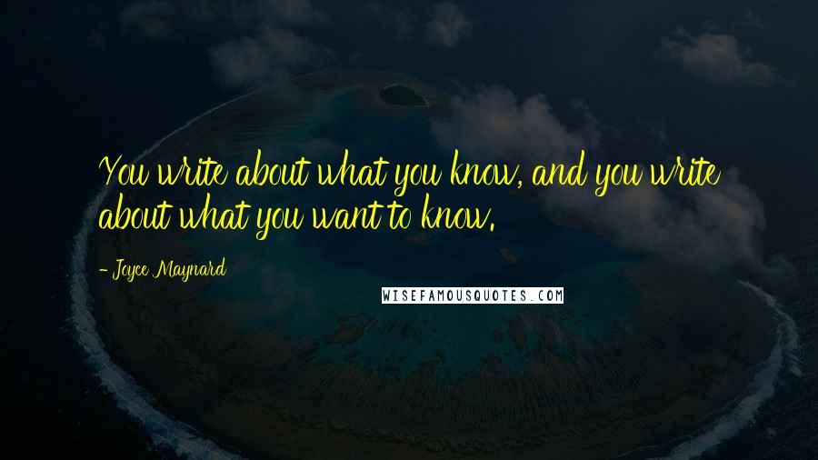 Joyce Maynard Quotes: You write about what you know, and you write about what you want to know.