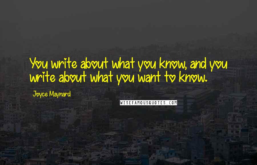 Joyce Maynard Quotes: You write about what you know, and you write about what you want to know.