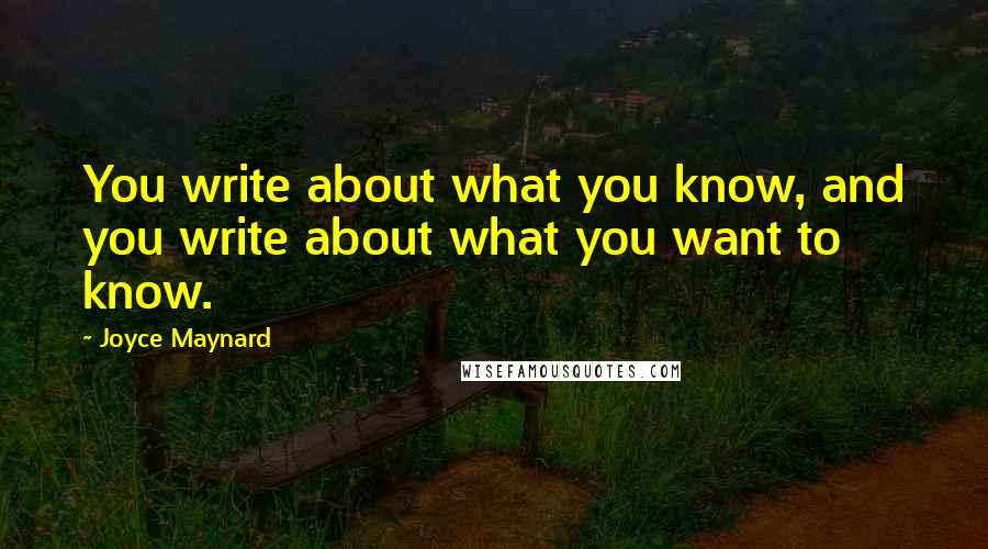 Joyce Maynard Quotes: You write about what you know, and you write about what you want to know.