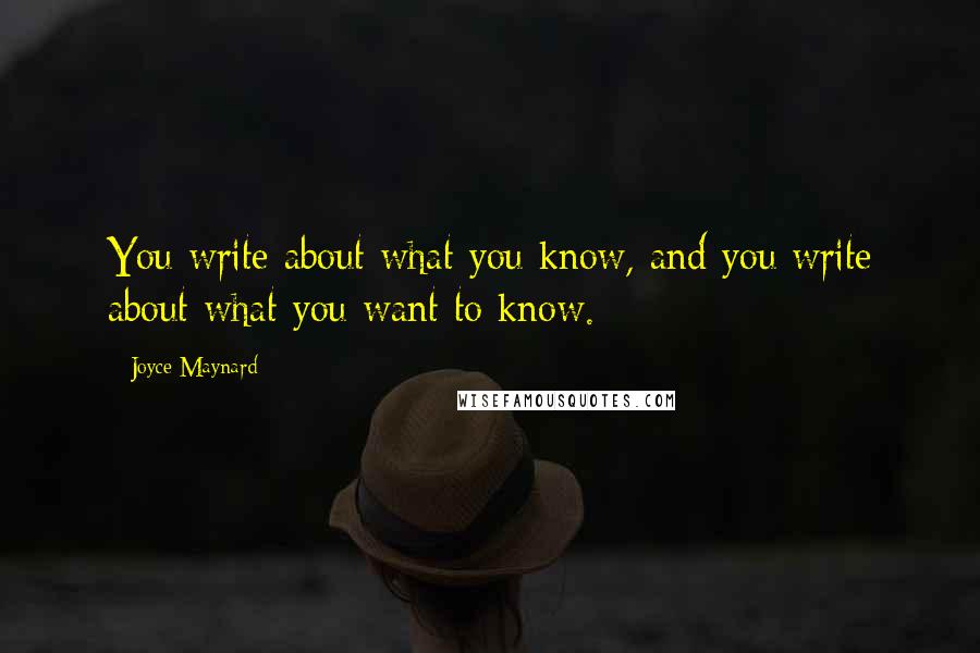 Joyce Maynard Quotes: You write about what you know, and you write about what you want to know.