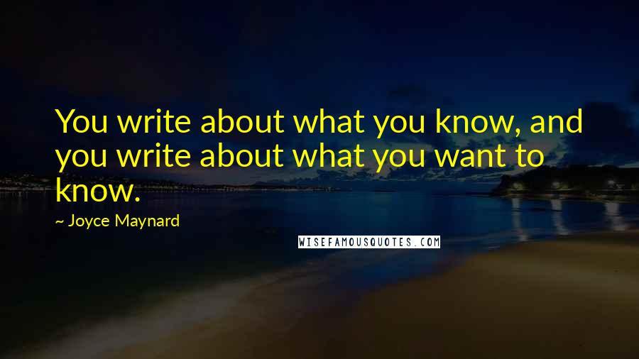 Joyce Maynard Quotes: You write about what you know, and you write about what you want to know.