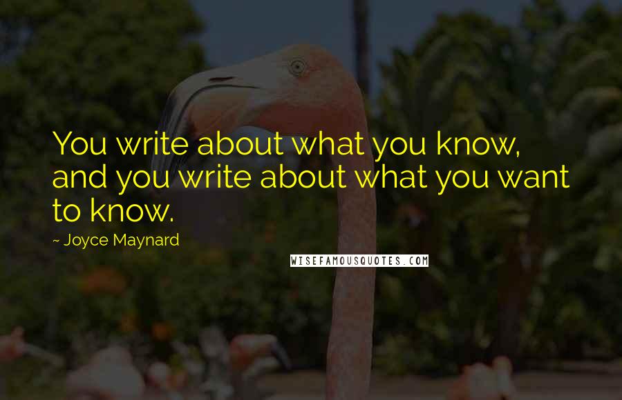 Joyce Maynard Quotes: You write about what you know, and you write about what you want to know.