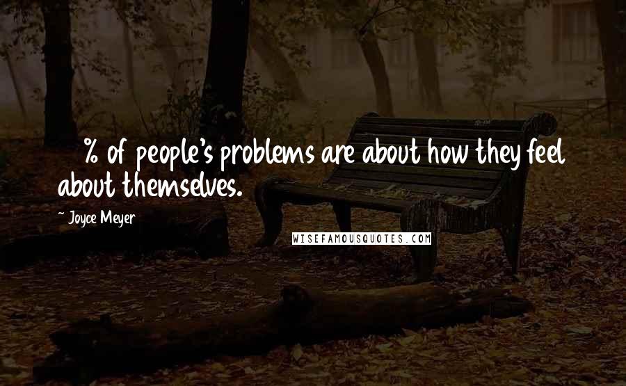Joyce Meyer Quotes: 80% of people's problems are about how they feel about themselves.