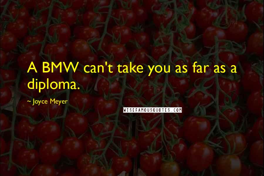 Joyce Meyer Quotes: A BMW can't take you as far as a diploma.