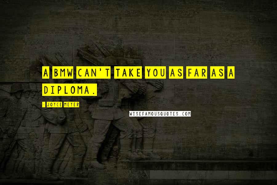 Joyce Meyer Quotes: A BMW can't take you as far as a diploma.