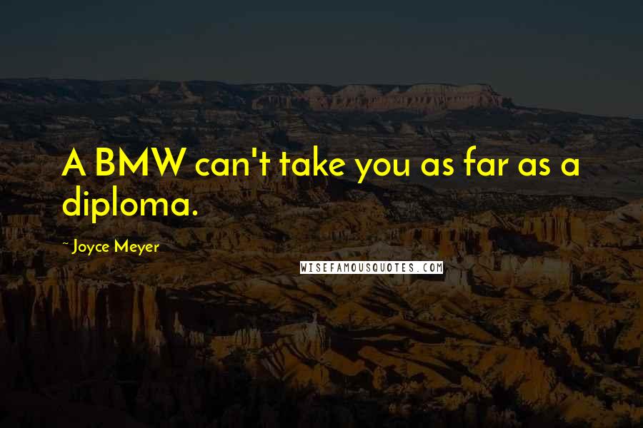 Joyce Meyer Quotes: A BMW can't take you as far as a diploma.