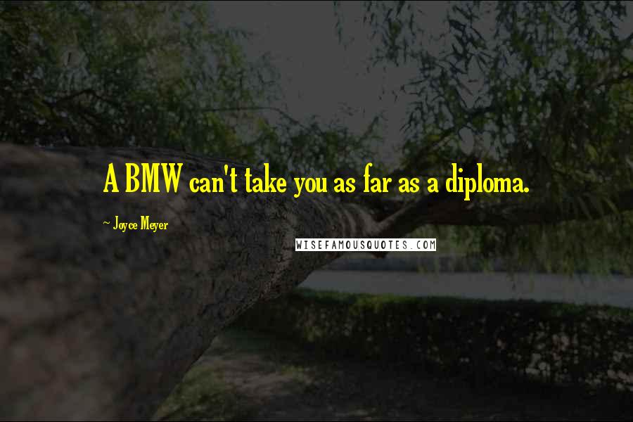 Joyce Meyer Quotes: A BMW can't take you as far as a diploma.