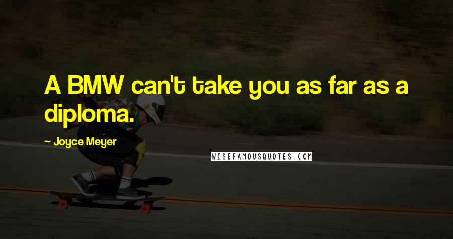 Joyce Meyer Quotes: A BMW can't take you as far as a diploma.