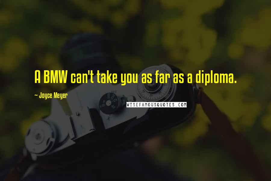 Joyce Meyer Quotes: A BMW can't take you as far as a diploma.