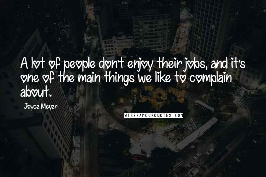 Joyce Meyer Quotes: A lot of people don't enjoy their jobs, and it's one of the main things we like to complain about.