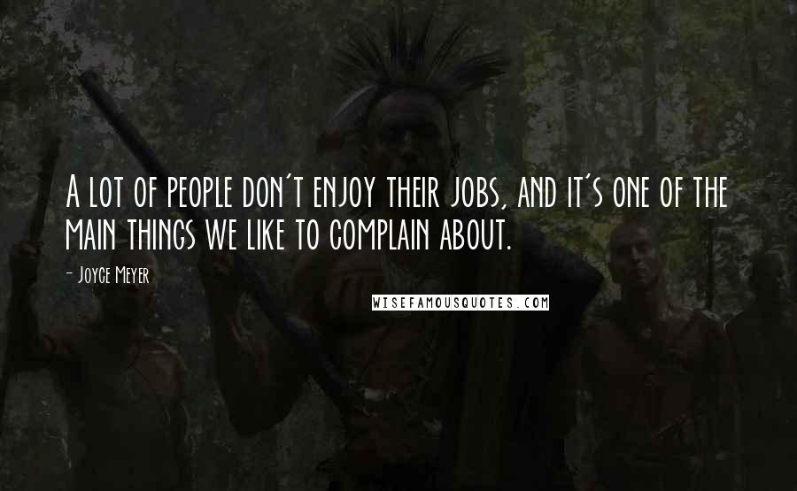 Joyce Meyer Quotes: A lot of people don't enjoy their jobs, and it's one of the main things we like to complain about.