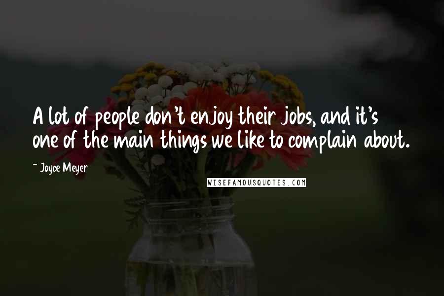 Joyce Meyer Quotes: A lot of people don't enjoy their jobs, and it's one of the main things we like to complain about.