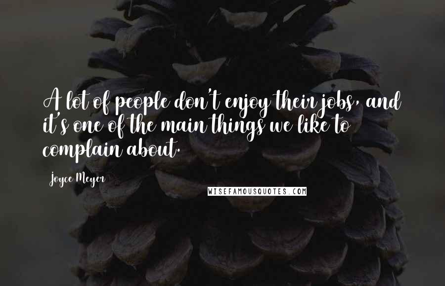 Joyce Meyer Quotes: A lot of people don't enjoy their jobs, and it's one of the main things we like to complain about.