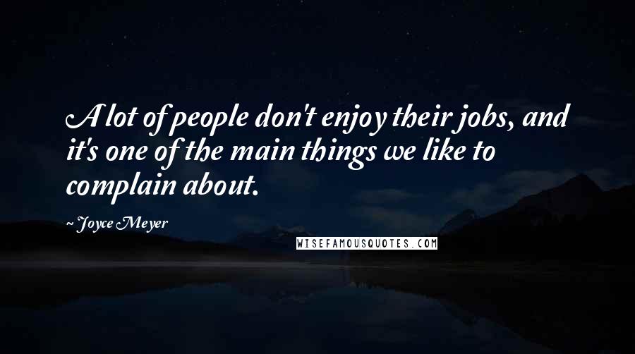 Joyce Meyer Quotes: A lot of people don't enjoy their jobs, and it's one of the main things we like to complain about.
