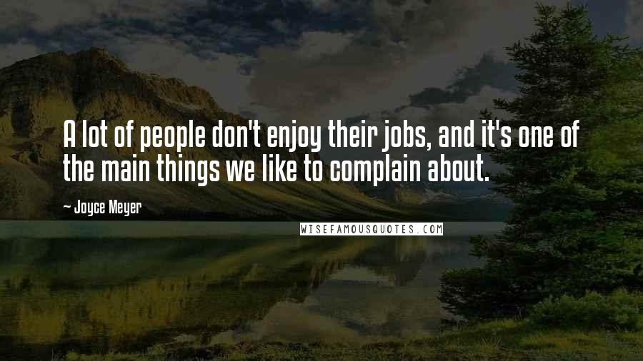 Joyce Meyer Quotes: A lot of people don't enjoy their jobs, and it's one of the main things we like to complain about.