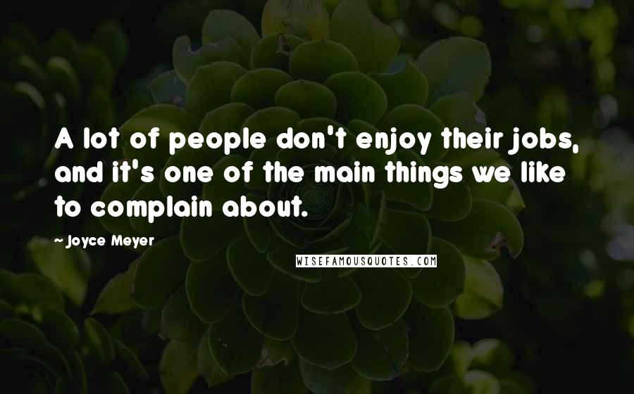 Joyce Meyer Quotes: A lot of people don't enjoy their jobs, and it's one of the main things we like to complain about.