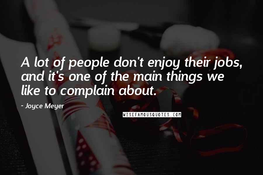 Joyce Meyer Quotes: A lot of people don't enjoy their jobs, and it's one of the main things we like to complain about.