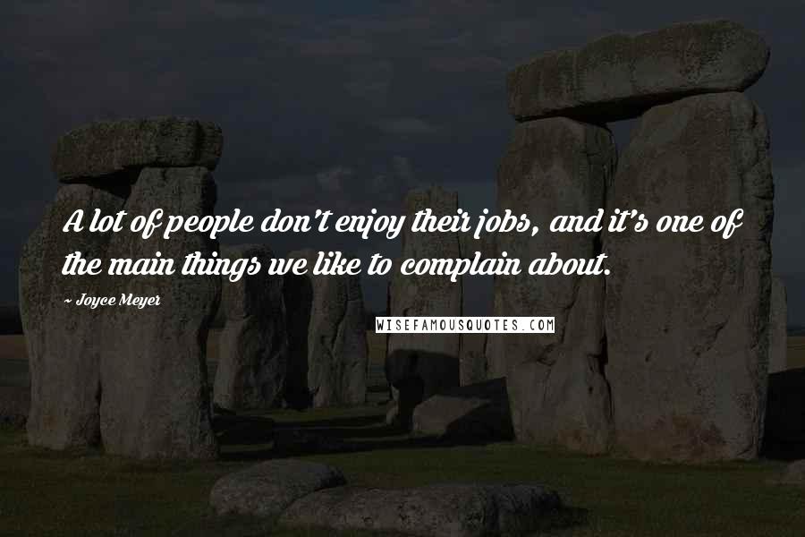 Joyce Meyer Quotes: A lot of people don't enjoy their jobs, and it's one of the main things we like to complain about.