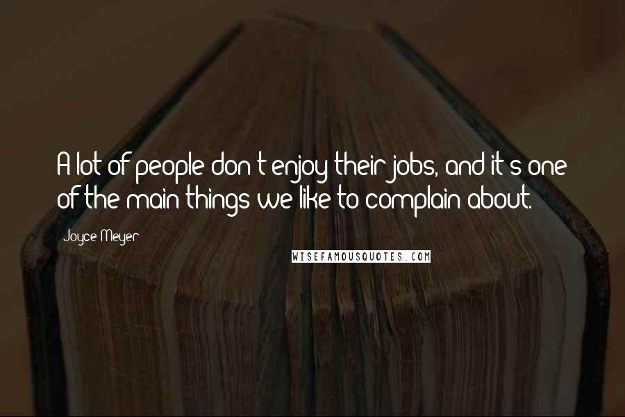 Joyce Meyer Quotes: A lot of people don't enjoy their jobs, and it's one of the main things we like to complain about.