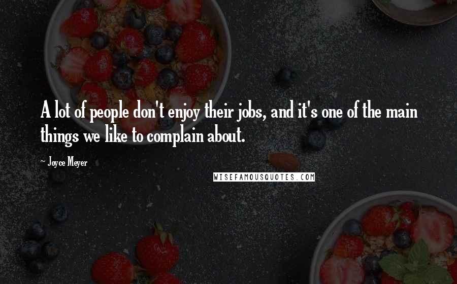 Joyce Meyer Quotes: A lot of people don't enjoy their jobs, and it's one of the main things we like to complain about.