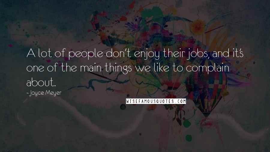 Joyce Meyer Quotes: A lot of people don't enjoy their jobs, and it's one of the main things we like to complain about.