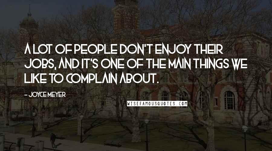 Joyce Meyer Quotes: A lot of people don't enjoy their jobs, and it's one of the main things we like to complain about.
