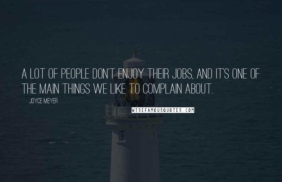 Joyce Meyer Quotes: A lot of people don't enjoy their jobs, and it's one of the main things we like to complain about.